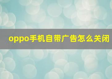 oppo手机自带广告怎么关闭