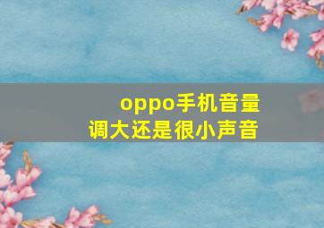 oppo手机音量调大还是很小声音