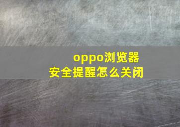 oppo浏览器安全提醒怎么关闭