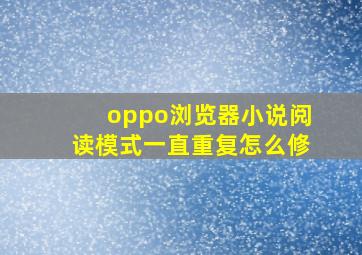 oppo浏览器小说阅读模式一直重复怎么修