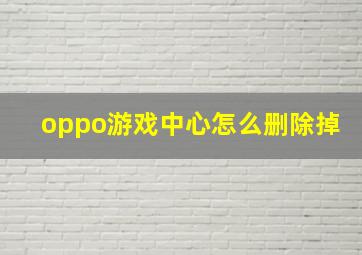 oppo游戏中心怎么删除掉