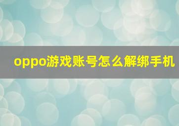 oppo游戏账号怎么解绑手机