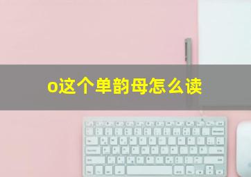 o这个单韵母怎么读