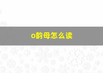 o韵母怎么读