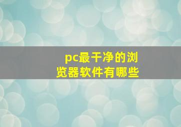 pc最干净的浏览器软件有哪些