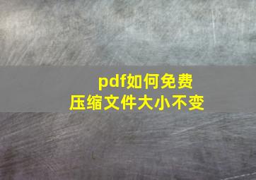 pdf如何免费压缩文件大小不变