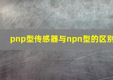 pnp型传感器与npn型的区别