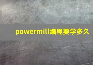 powermill编程要学多久