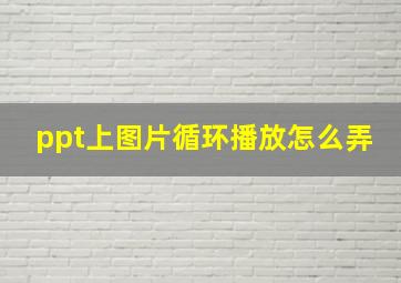 ppt上图片循环播放怎么弄