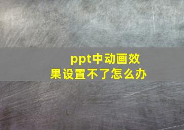 ppt中动画效果设置不了怎么办