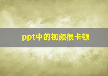 ppt中的视频很卡顿