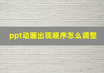 ppt动画出现顺序怎么调整