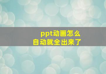 ppt动画怎么自动就全出来了