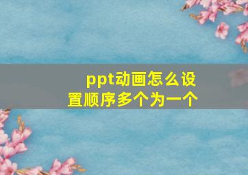 ppt动画怎么设置顺序多个为一个