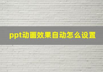 ppt动画效果自动怎么设置