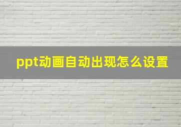 ppt动画自动出现怎么设置