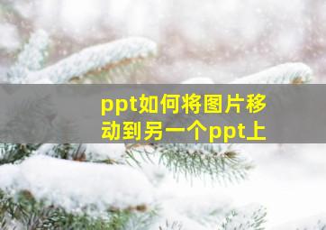 ppt如何将图片移动到另一个ppt上