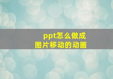 ppt怎么做成图片移动的动画