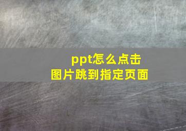 ppt怎么点击图片跳到指定页面