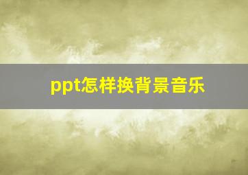 ppt怎样换背景音乐