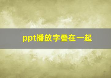 ppt播放字叠在一起