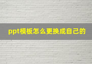 ppt模板怎么更换成自己的