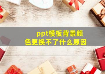 ppt模板背景颜色更换不了什么原因