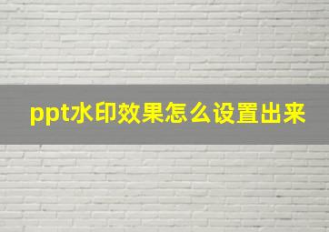 ppt水印效果怎么设置出来