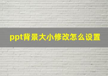 ppt背景大小修改怎么设置