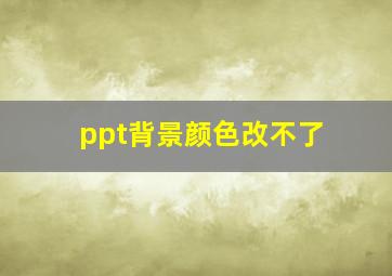 ppt背景颜色改不了