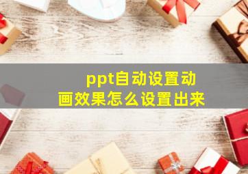 ppt自动设置动画效果怎么设置出来