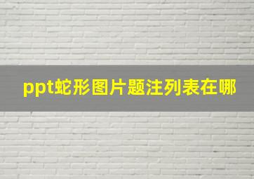 ppt蛇形图片题注列表在哪