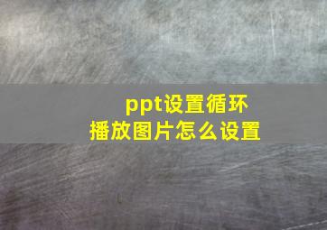 ppt设置循环播放图片怎么设置