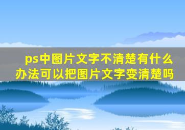 ps中图片文字不清楚有什么办法可以把图片文字变清楚吗