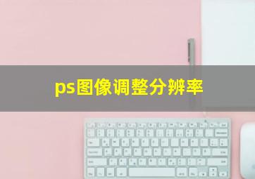 ps图像调整分辨率