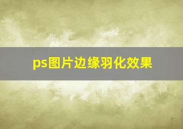 ps图片边缘羽化效果