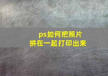 ps如何把照片拼在一起打印出来