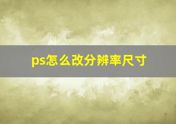 ps怎么改分辨率尺寸