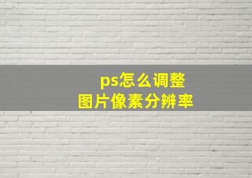 ps怎么调整图片像素分辨率