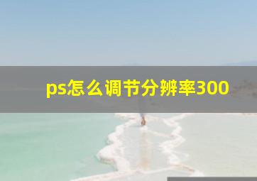 ps怎么调节分辨率300