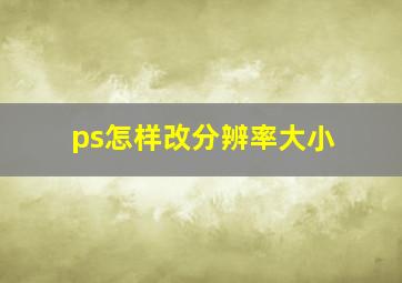 ps怎样改分辨率大小