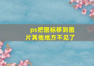 ps把图标移到图片其他地方不见了