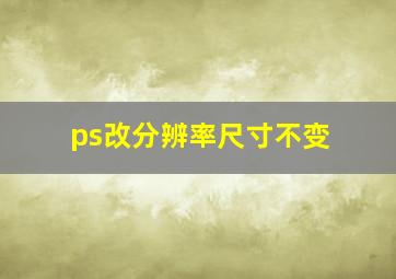 ps改分辨率尺寸不变