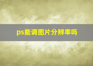 ps能调图片分辨率吗