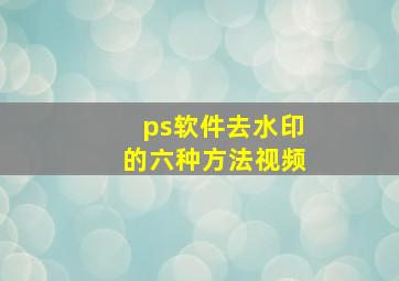 ps软件去水印的六种方法视频