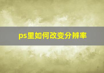 ps里如何改变分辨率