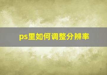 ps里如何调整分辨率