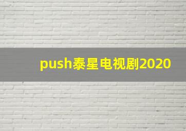 push泰星电视剧2020