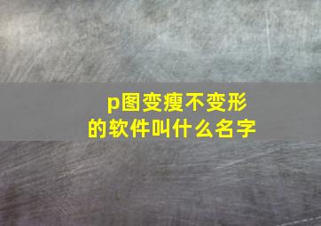 p图变瘦不变形的软件叫什么名字