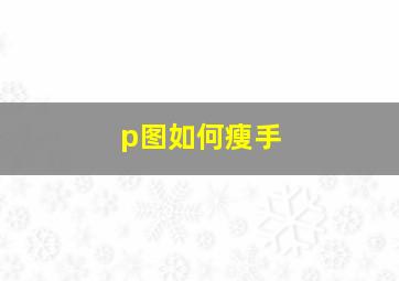 p图如何瘦手